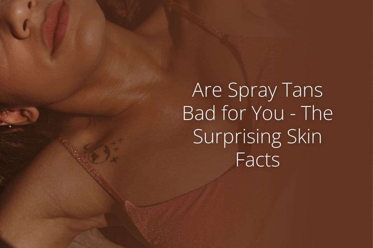 Are Spray Tans Bad for You The Surprising Skin Facts