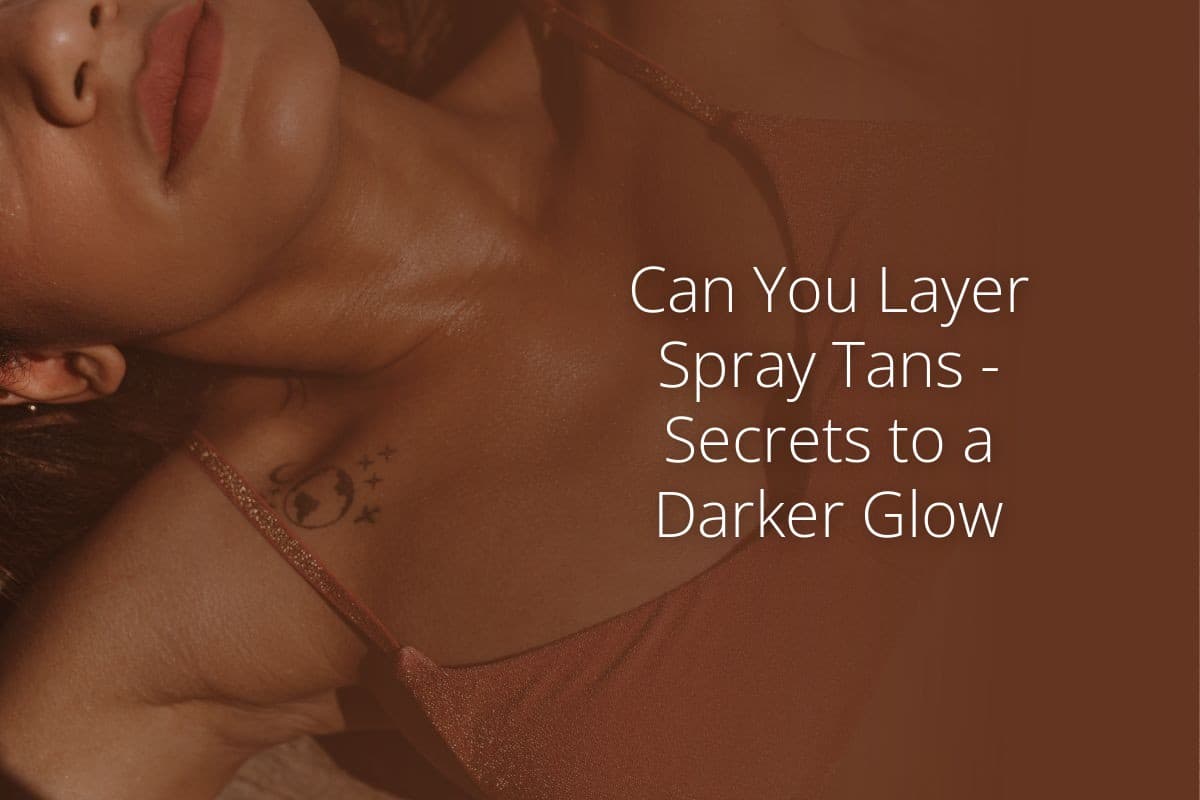 Can You Layer Spray Tans Secrets to a Darker Glow