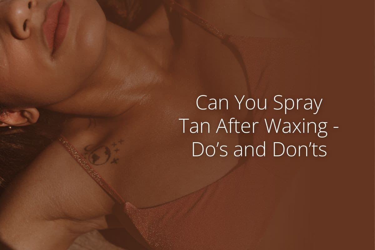Can You Spray Tan After Waxing Dos and Donts