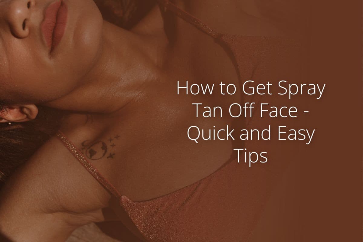 How to Get Spray Tan Off Face Quick and Easy Tips